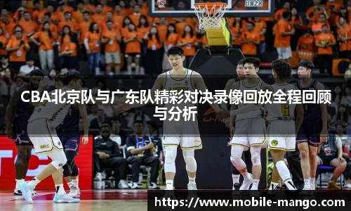 CBA北京队与广东队精彩对决录像回放全程回顾与分析