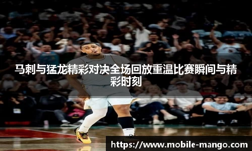 马刺与猛龙精彩对决全场回放重温比赛瞬间与精彩时刻