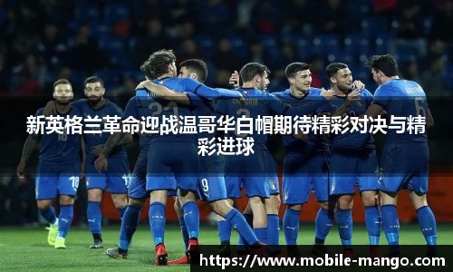 新英格兰革命迎战温哥华白帽期待精彩对决与精彩进球