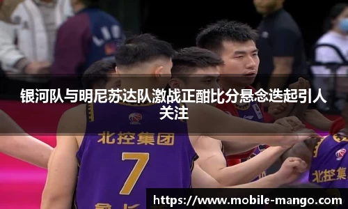 银河队与明尼苏达队激战正酣比分悬念迭起引人关注