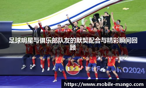 足球明星与俱乐部队友的默契配合与精彩瞬间回顾