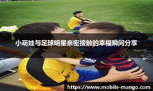 小萌娃与足球明星亲密接触的幸福瞬间分享