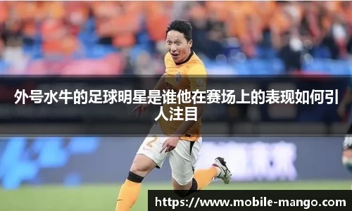 外号水牛的足球明星是谁他在赛场上的表现如何引人注目