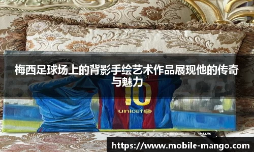梅西足球场上的背影手绘艺术作品展现他的传奇与魅力