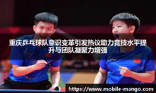重庆乒乓球队意识变革引发热议助力竞技水平提升与团队凝聚力增强