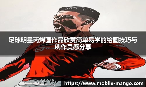 足球明星丙烯画作品欣赏简单易学的绘画技巧与创作灵感分享