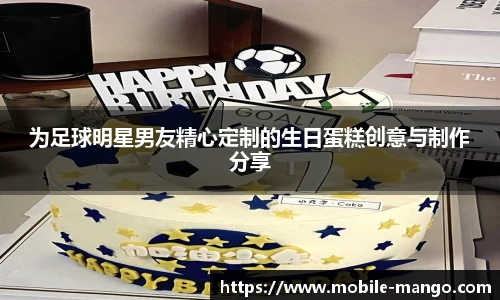 为足球明星男友精心定制的生日蛋糕创意与制作分享