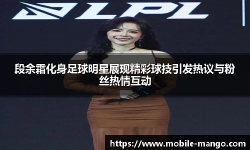 段余霜化身足球明星展现精彩球技引发热议与粉丝热情互动