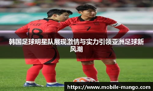 韩国足球明星队展现激情与实力引领亚洲足球新风潮