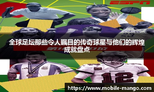 全球足坛那些令人瞩目的传奇球星与他们的辉煌成就盘点